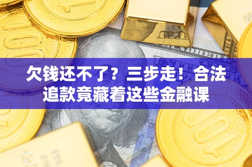 武汉欠钱还不了？三步走！合法追款竟藏着这些金融课