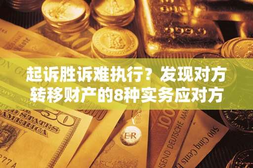 武汉起诉胜诉难执行？发现对方转移财产的8种实务应对方案