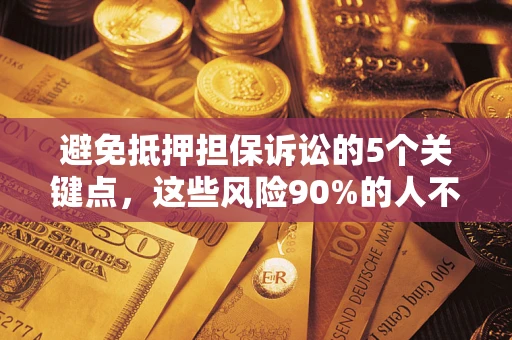 武汉避免抵押担保诉讼的5个关键点，这些风险90%的人不知道！