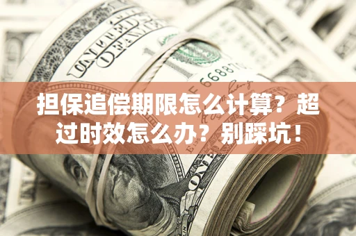 武汉担保追偿期限怎么计算？超过时效怎么办？别踩坑！