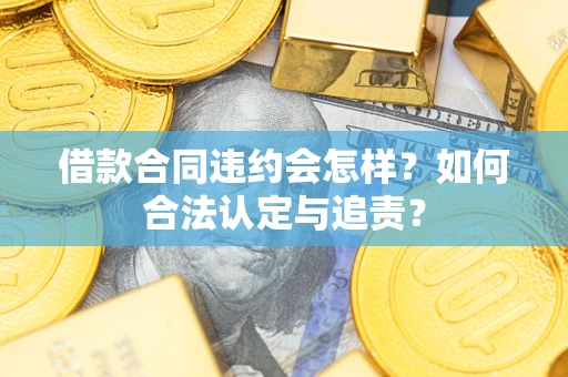 武汉借款合同违约会怎样？如何合法认定与追责？