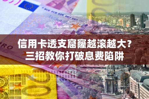 武汉信用卡透支窟窿越滚越大？三招教你打破息费陷阱