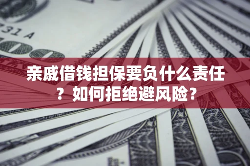 武汉亲戚借钱担保要负什么责任？如何拒绝避风险？