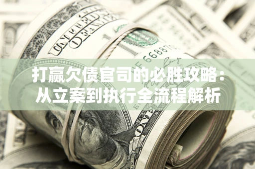 武汉打赢欠债官司的必胜攻略：从立案到执行全流程解析
