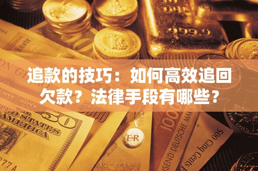 武汉追款的技巧：如何高效追回欠款？法律手段有哪些？