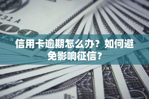 武汉信用卡逾期怎么办？如何避免影响征信？