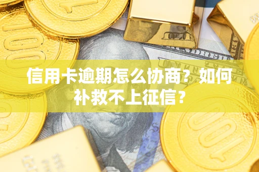 武汉信用卡逾期怎么协商？如何补救不上征信？