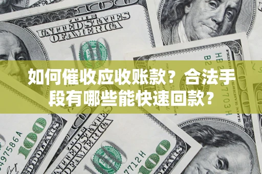 武汉如何催收应收账款？合法手段有哪些能快速回款？