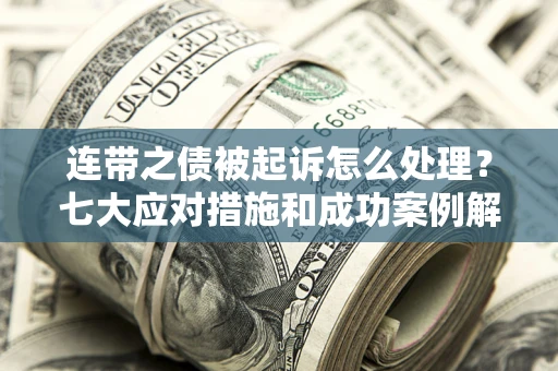 武汉连带之债被起诉怎么处理？七大应对措施和成功案例解析