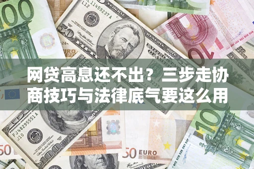 武汉网贷高息还不出？三步走协商技巧与法律底气要这么用