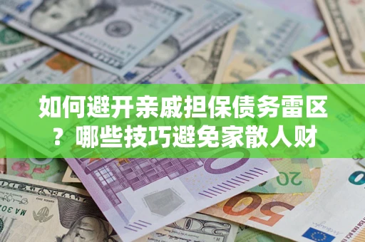 武汉如何避开亲戚担保债务雷区？哪些技巧避免家散人财