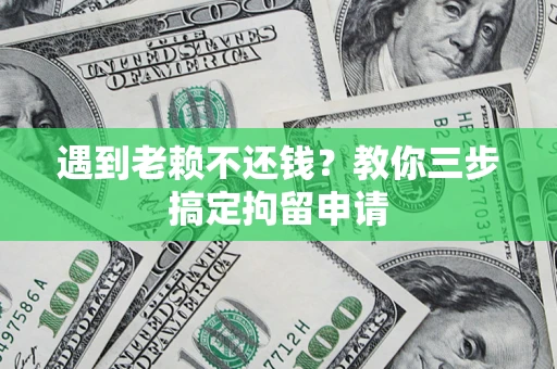 武汉遇到老赖不还钱？教你三步搞定拘留申请