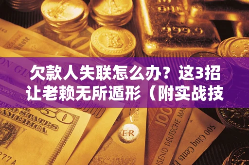 武汉欠款人失联怎么办？这3招让老赖无所遁形（附实战技巧）