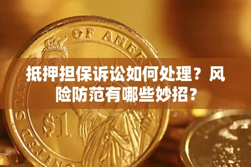 武汉抵押担保诉讼如何处理？风险防范有哪些妙招？