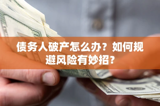 武汉债务人破产怎么办？如何规避风险有妙招？