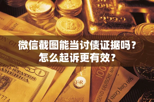 武汉微信截图能当讨债证据吗？怎么起诉更有效？