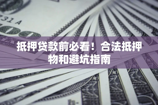 武汉抵押贷款前必看！合法抵押物和避坑指南