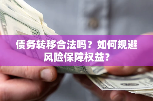 武汉债务转移合法吗？如何规避风险保障权益？