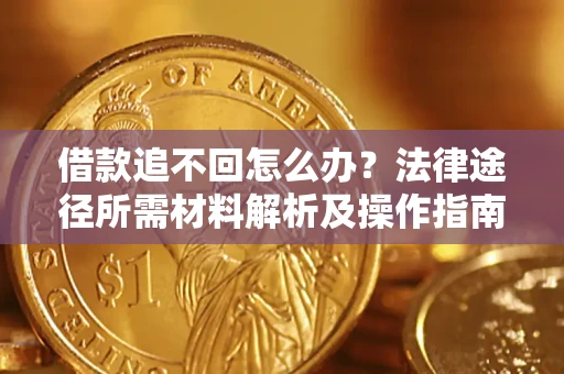 武汉借款追不回怎么办？法律途径所需材料解析及操作指南