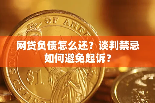 武汉网贷负债怎么还？谈判禁忌如何避免起诉？