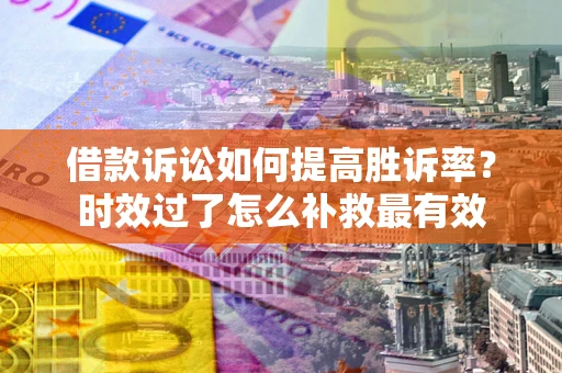 武汉借款诉讼如何提高胜诉率？时效过了怎么补救最有效