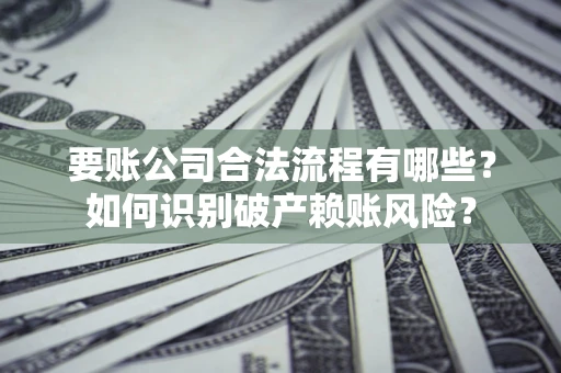 武汉要账公司合法流程有哪些？如何识别破产赖账风险？