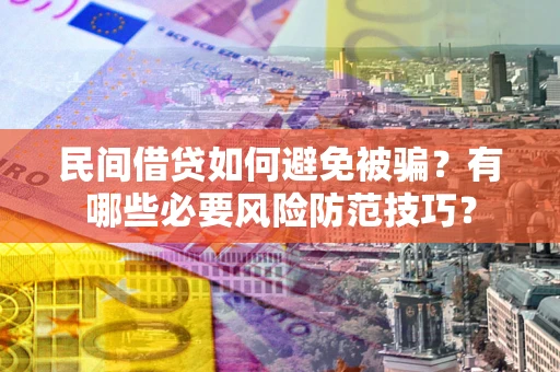 武汉民间借贷如何避免被骗？有哪些必要风险防范技巧？