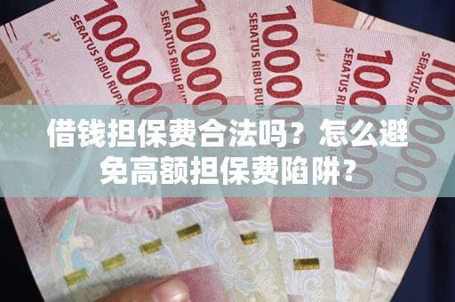 武汉借钱担保费合法吗？怎么避免高额担保费陷阱？