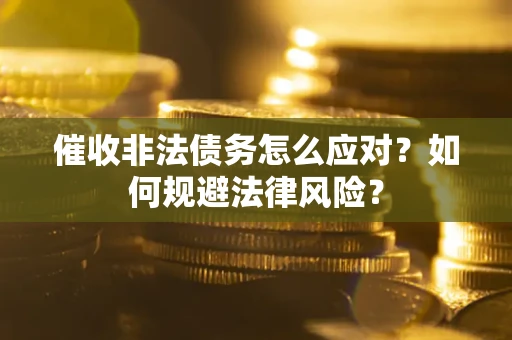 武汉催收非法债务怎么应对？如何规避法律风险？