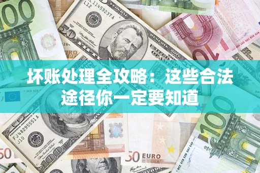 武汉坏账处理全攻略：这些合法途径你一定要知道