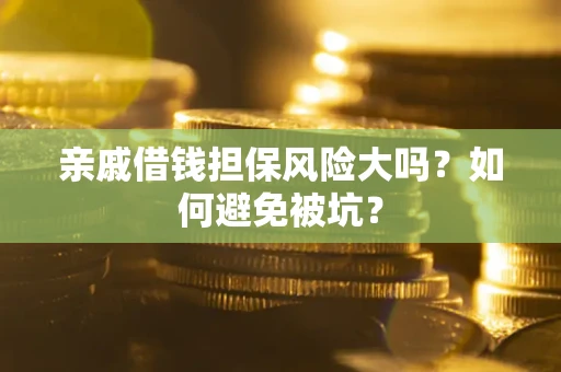 武汉亲戚借钱担保风险大吗？如何避免被坑？