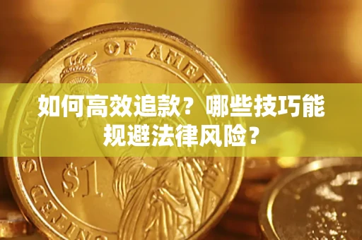 武汉如何高效追款？哪些技巧能规避法律风险？