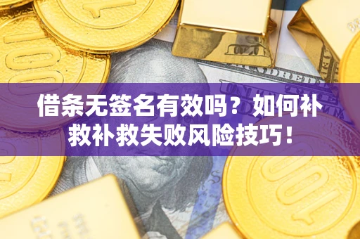 武汉借条无签名有效吗？如何补救补救失败风险技巧！
