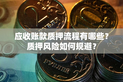 武汉应收账款质押流程有哪些？质押风险如何规避？