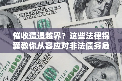武汉催收遭遇越界？这些法律锦囊教你从容应对非法债务危机