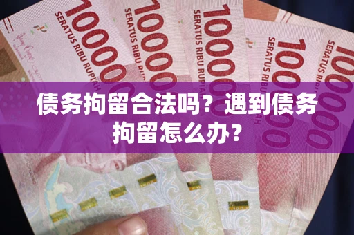 武汉债务拘留合法吗？遇到债务拘留怎么办？
