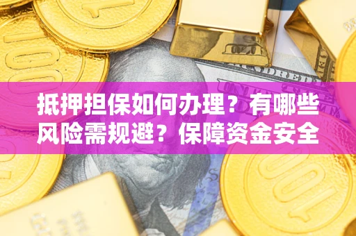 武汉抵押担保如何办理？有哪些风险需规避？保障资金安全