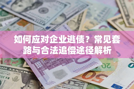 武汉如何应对企业逃债？常见套路与合法追偿途径解析