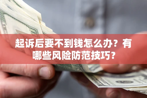 武汉起诉后要不到钱怎么办？有哪些风险防范技巧？