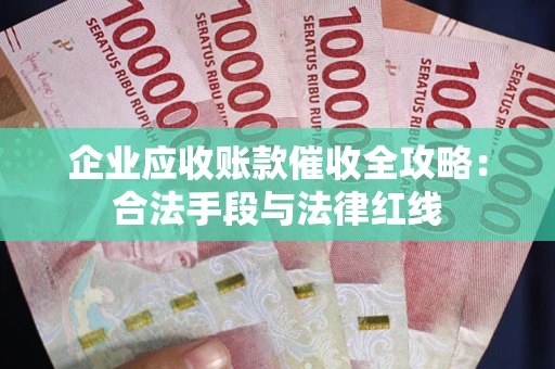 武汉企业应收账款催收全攻略：合法手段与法律红线