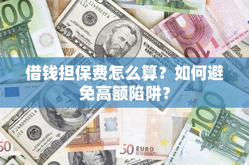 武汉借钱担保费怎么算？如何避免高额陷阱？
