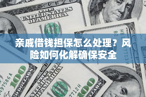 武汉亲戚借钱担保怎么处理？风险如何化解确保安全