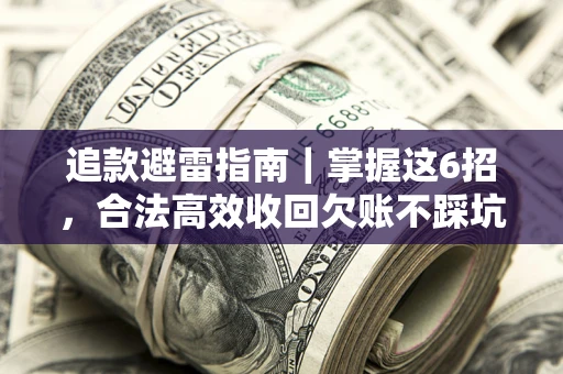 武汉追款避雷指南｜掌握这6招，合法高效收回欠账不踩坑