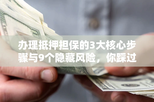 武汉办理抵押担保的3大核心步骤与9个隐藏风险，你踩过哪个坑？