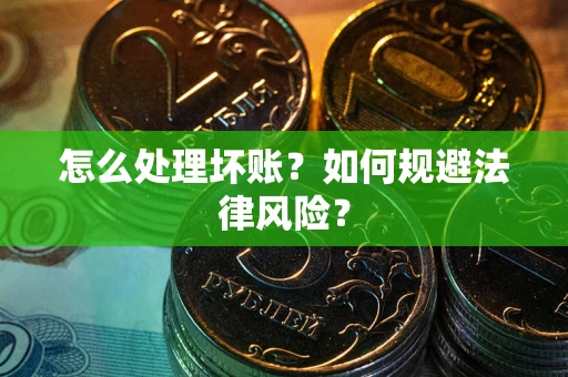 武汉怎么处理坏账？如何规避法律风险？
