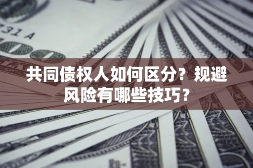 武汉共同债权人如何区分？规避风险有哪些技巧？