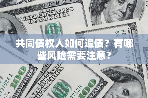 武汉共同债权人如何追债？有哪些风险需要注意？