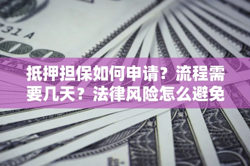 武汉抵押担保如何申请？流程需要几天？法律风险怎么避免？避坑指南