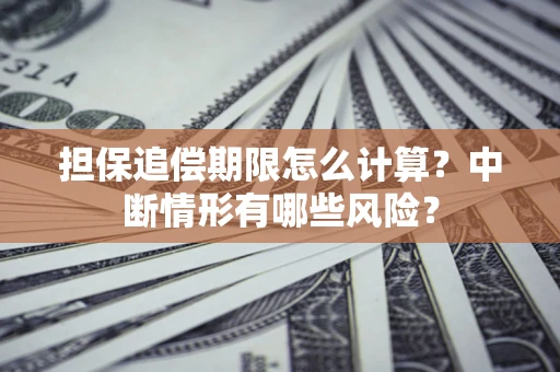 武汉担保追偿期限怎么计算？中断情形有哪些风险？