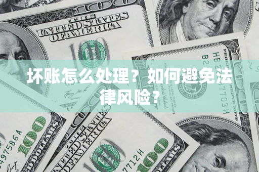 武汉坏账怎么处理？如何避免法律风险？